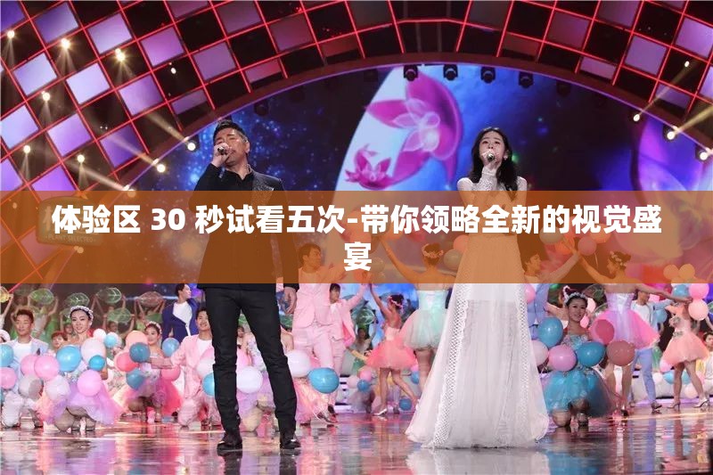 体验区 30 秒试看五次-带你领略全新的视觉盛宴