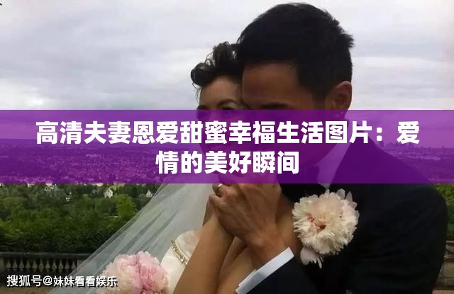 高清夫妻恩爱甜蜜幸福生活图片：爱情的美好瞬间
