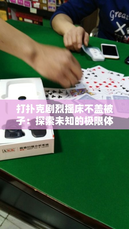 打扑克剧烈摇床不盖被子：探索未知的极限体验