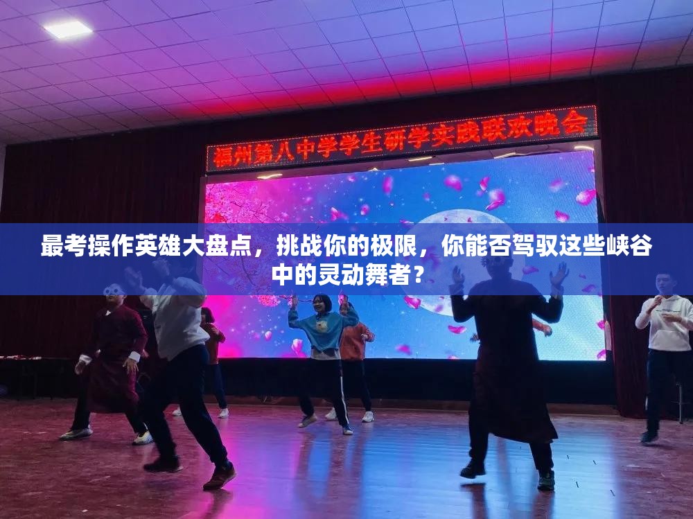 最考操作英雄大盘点，挑战你的极限，你能否驾驭这些峡谷中的灵动舞者？