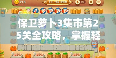 保卫萝卜3集市第25关全攻略，掌握轻松通关秘籍，助你顺利过关
