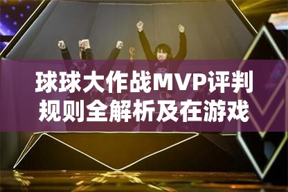 球球大作战MVP评判规则全解析及在游戏资源高效管理中的应用策略