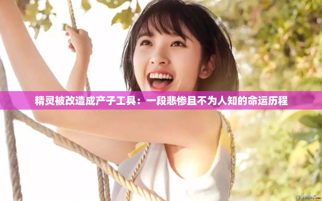 精灵被改造成产子工具：一段悲惨且不为人知的命运历程