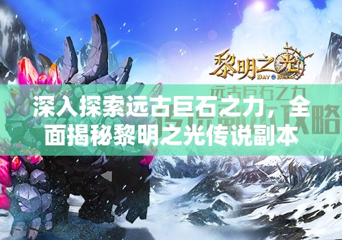 深入探索远古巨石之力，全面揭秘黎明之光传说副本高效攻略