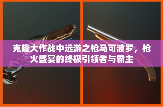 克隆大作战中远游之枪马可波罗，枪火盛宴的终极引领者与霸主