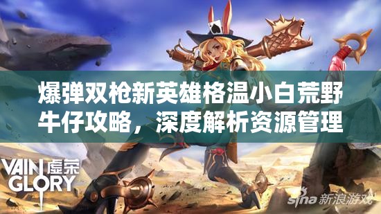 爆弹双枪新英雄格温小白荒野牛仔攻略，深度解析资源管理的艺术与技巧