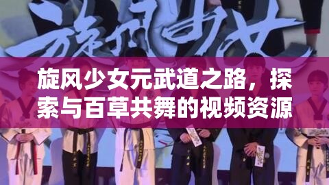 旋风少女元武道之路，探索与百草共舞的视频资源管理艺术