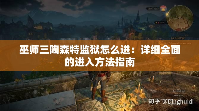 巫师三陶森特监狱怎么进：详细全面的进入方法指南