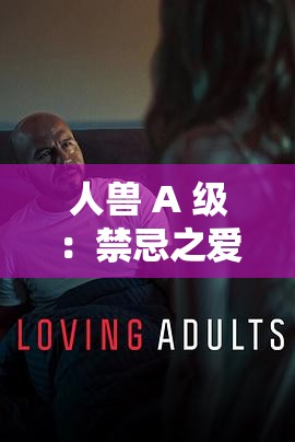 人兽 A 级：禁忌之爱背后的人性与兽性：深度剖析