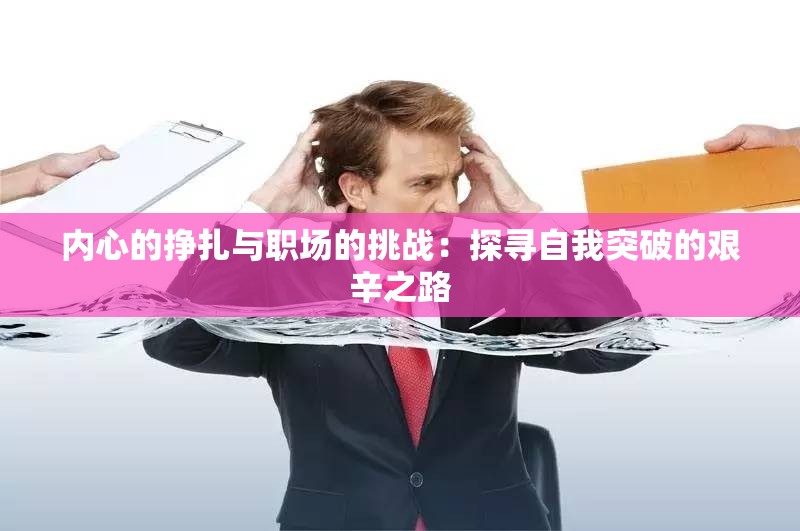 内心的挣扎与职场的挑战：探寻自我突破的艰辛之路