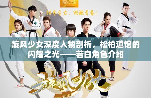 旋风少女深度人物剖析，松柏道馆的闪耀之光——若白角色介绍