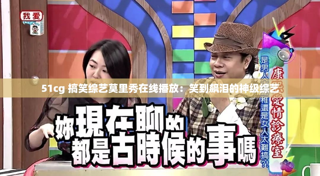 51cg 搞笑综艺莫里秀在线播放：笑到飙泪的神级综艺