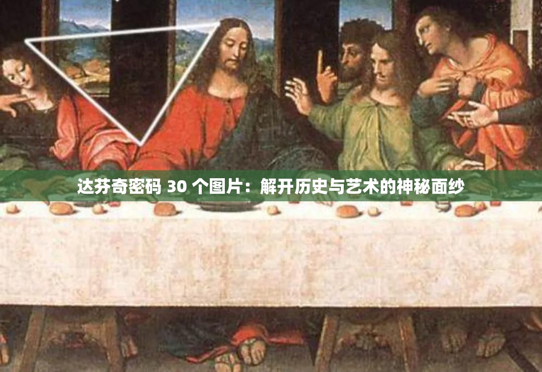 达芬奇密码 30 个图片：解开历史与艺术的神秘面纱