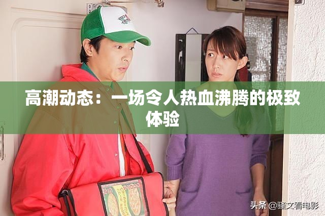 高潮动态：一场令人热血沸腾的极致体验