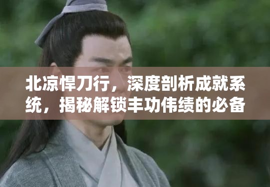 北凉悍刀行，深度剖析成就系统，揭秘解锁丰功伟绩的必备秘籍与策略