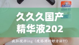 久久久国产精华液2024 网络疯传：为何会引发如此广泛关注