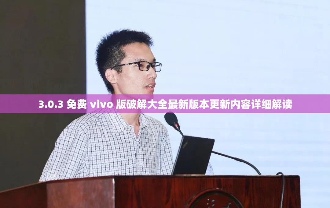 3.0.3 免费 vivo 版破解大全最新版本更新内容详细解读