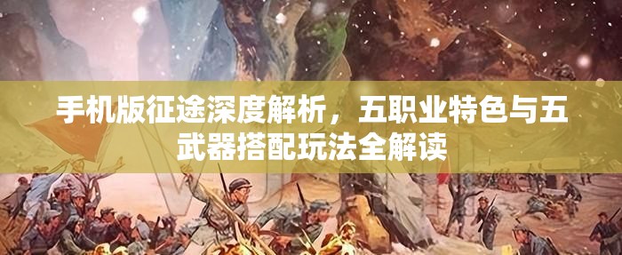 手机版征途深度解析，五职业特色与五武器搭配玩法全解读