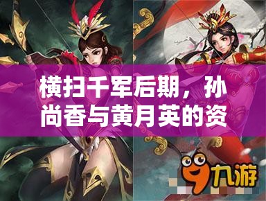 横扫千军后期，孙尚香与黄月英的资源管理策略对比及优化分析