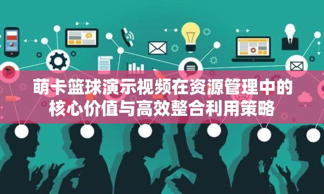 萌卡篮球演示视频在资源管理中的核心价值与高效整合利用策略