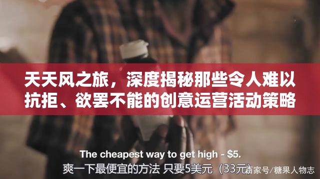天天风之旅，深度揭秘那些令人难以抗拒、欲罢不能的创意运营活动策略