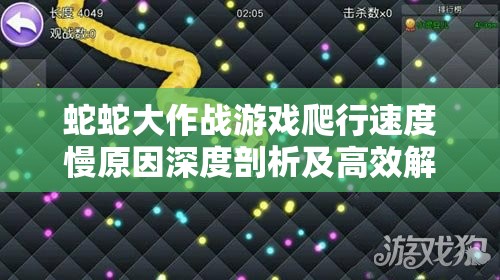 蛇蛇大作战游戏爬行速度慢原因深度剖析及高效解决策略