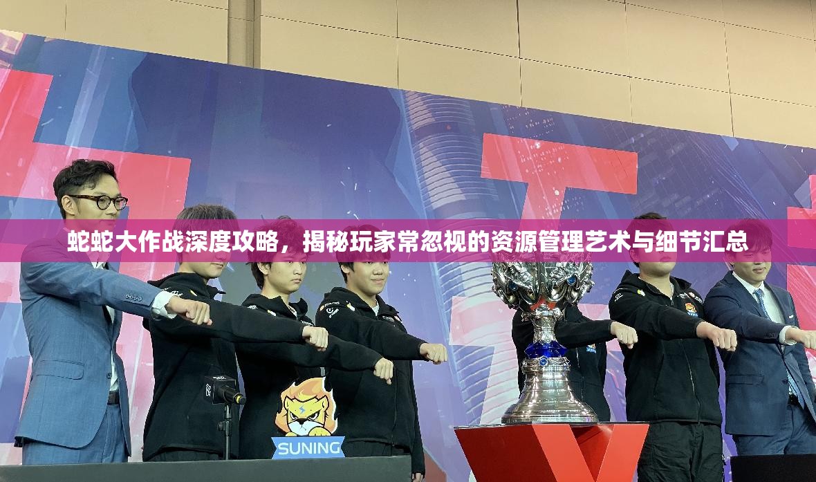 蛇蛇大作战深度攻略，揭秘玩家常忽视的资源管理艺术与细节汇总