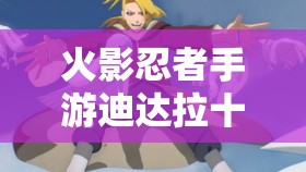 火影忍者手游迪达拉十连抽高效技巧与策略全面揭秘