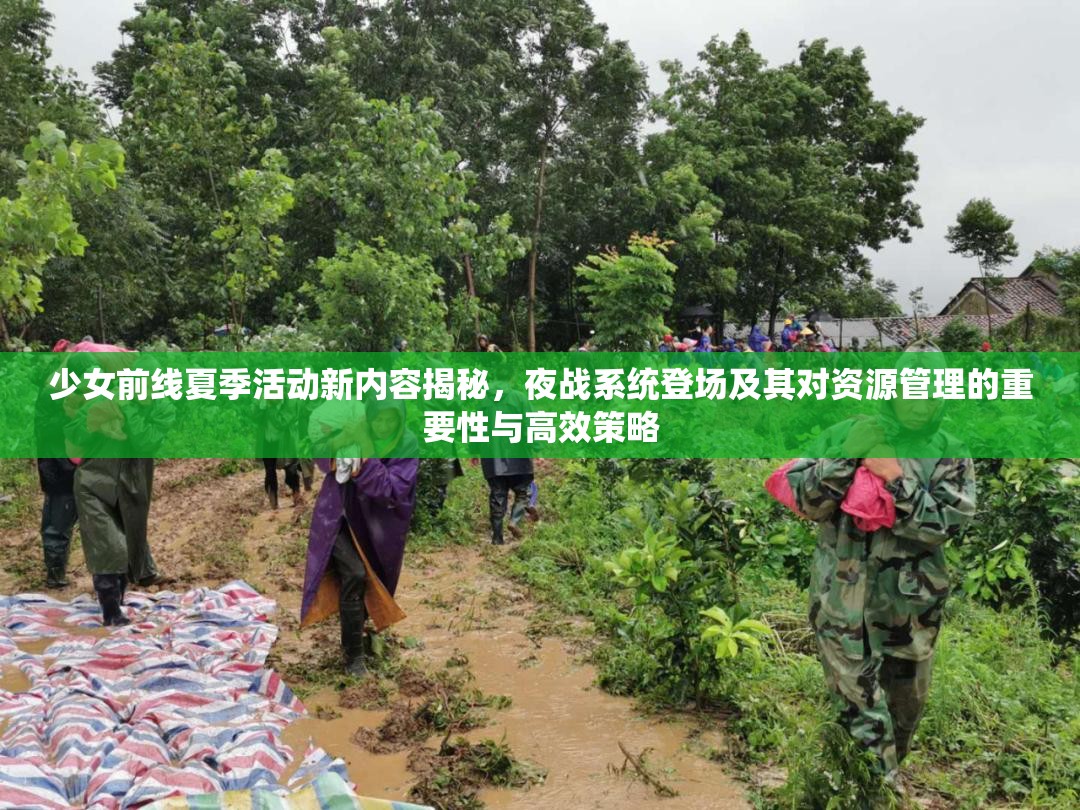 少女前线夏季活动新内容揭秘，夜战系统登场及其对资源管理的重要性与高效策略