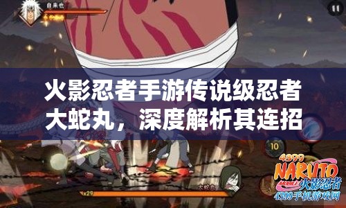 火影忍者手游传说级忍者大蛇丸，深度解析其连招技巧与战斗策略