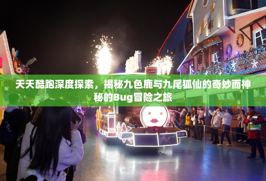 天天酷跑深度探索，揭秘九色鹿与九尾狐仙的奇妙而神秘的Bug冒险之旅