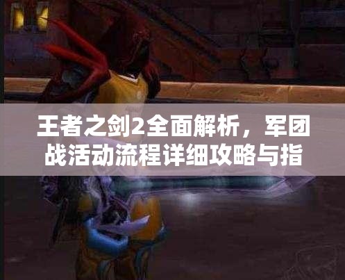 王者之剑2全面解析，军团战活动流程详细攻略与指南