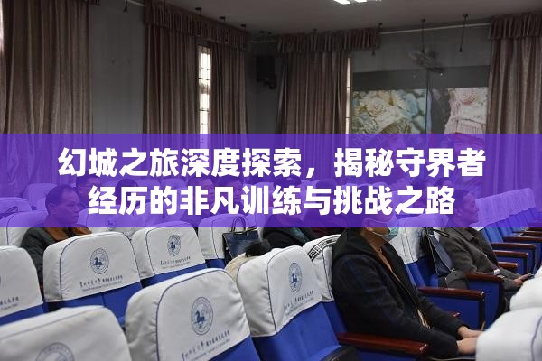 幻城之旅深度探索，揭秘守界者经历的非凡训练与挑战之路