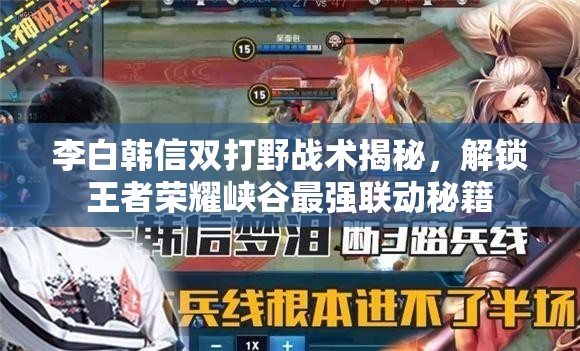 李白韩信双打野战术揭秘，解锁王者荣耀峡谷最强联动秘籍