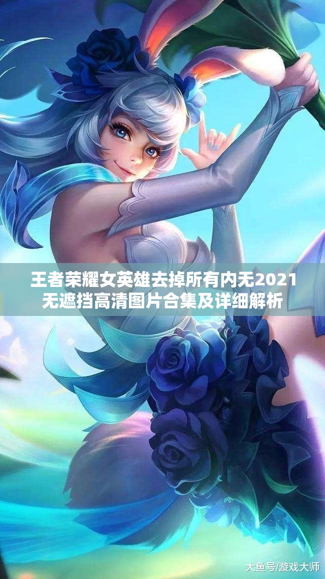 王者荣耀女英雄去掉所有内无2021无遮挡高清图片合集及详细解析