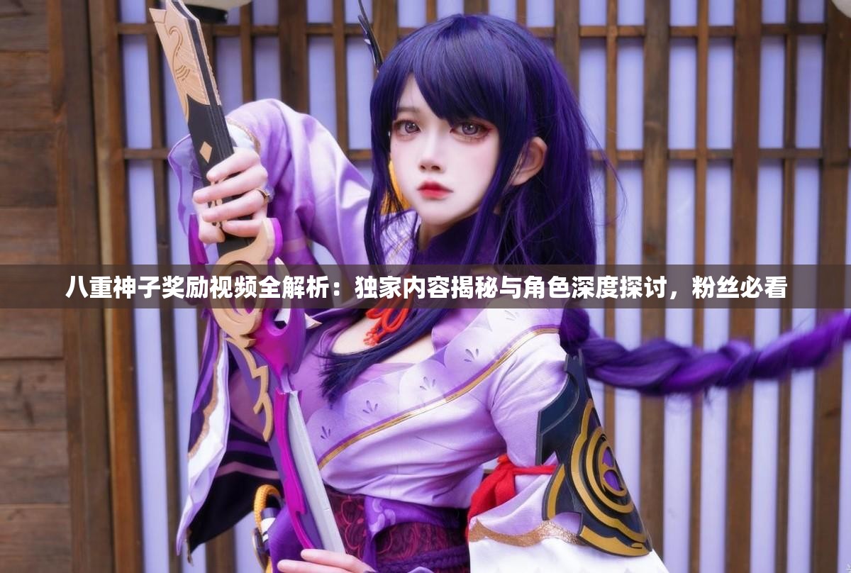 八重神子奖励视频全解析：独家内容揭秘与角色深度探讨，粉丝必看