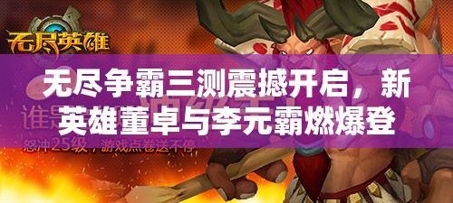 无尽争霸三测震撼开启，新英雄董卓与李元霸燃爆登场，谁将主宰未来战场？