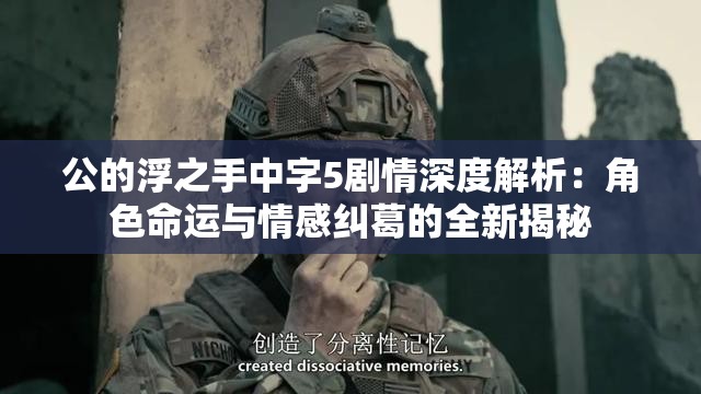 公的浮之手中字5剧情深度解析：角色命运与情感纠葛的全新揭秘