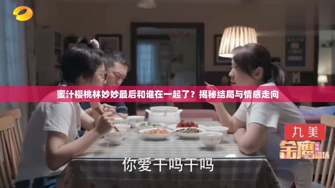 蜜汁樱桃林妙妙最后和谁在一起了？揭秘结局与情感走向