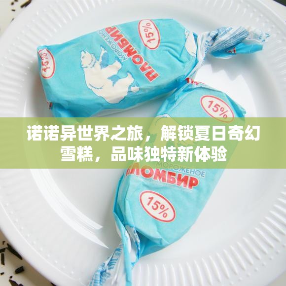 诺诺异世界之旅，解锁夏日奇幻雪糕，品味独特新体验