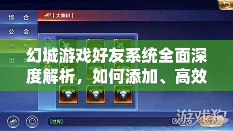 幻城游戏好友系统全面深度解析，如何添加、高效管理及实现价值最大化