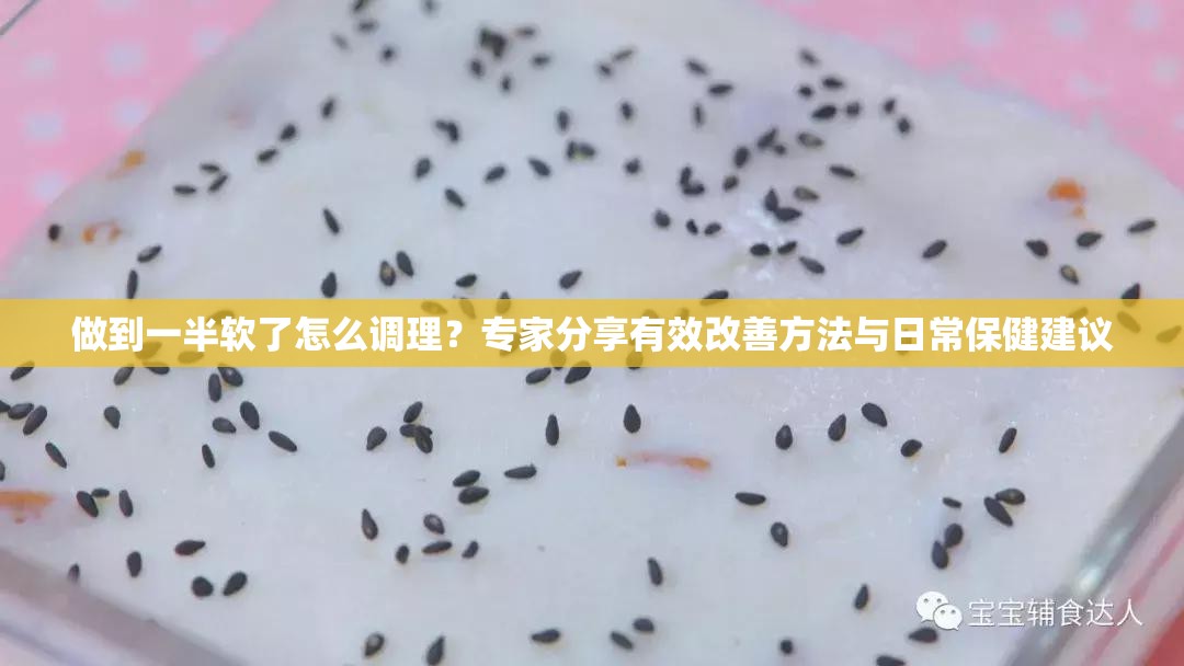 做到一半软了怎么调理？专家分享有效改善方法与日常保健建议