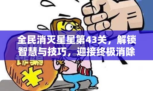 全民消灭星星第43关，解锁智慧与技巧，迎接终极消除挑战