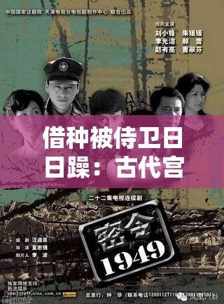 借种被侍卫日日躁：古代宫廷秘闻揭秘，权力与欲望的交织故事