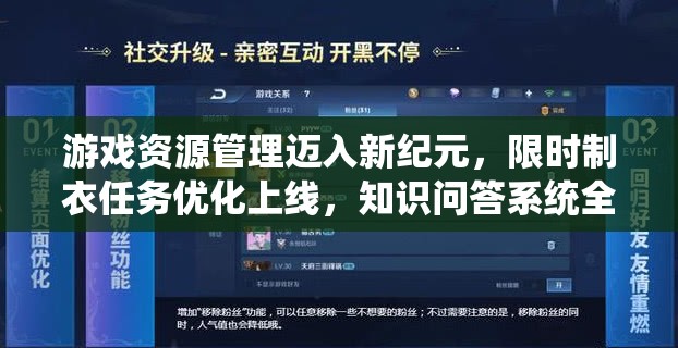 游戏资源管理迈入新纪元，限时制衣任务优化上线，知识问答系统全面升级！