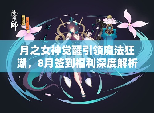 月之女神觉醒引领魔法狂潮，8月签到福利深度解析伤害再升级