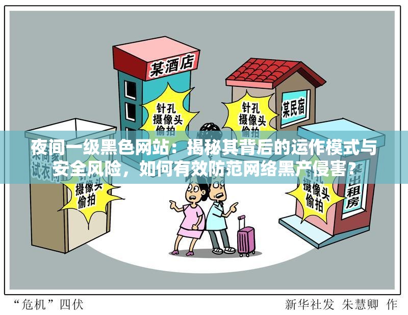 夜间一级黑色网站：揭秘其背后的运作模式与安全风险，如何有效防范网络黑产侵害？