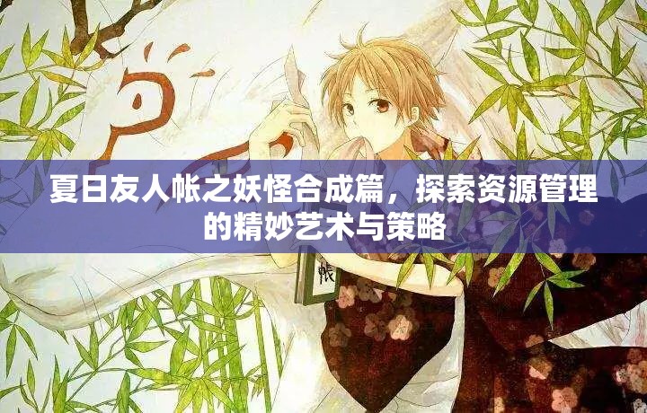 夏日友人帐之妖怪合成篇，探索资源管理的精妙艺术与策略
