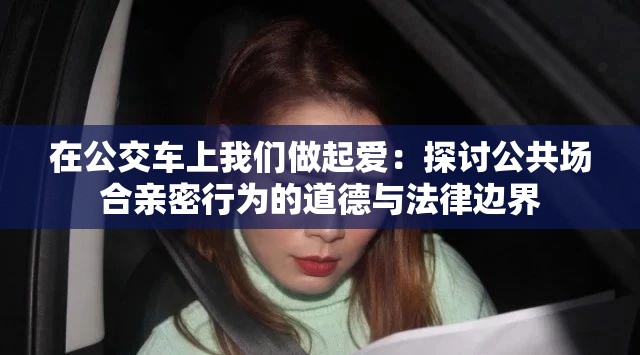 在公交车上我们做起爱：探讨公共场合亲密行为的道德与法律边界