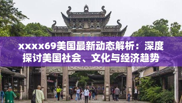 xxxx69美国最新动态解析：深度探讨美国社会、文化与经济趋势